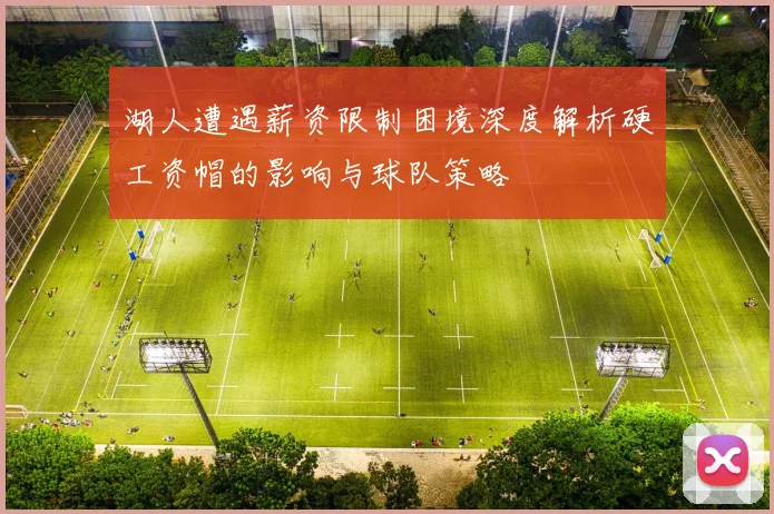 湖人遭遇薪资限制困境深度解析硬工资帽的影响与球队策略