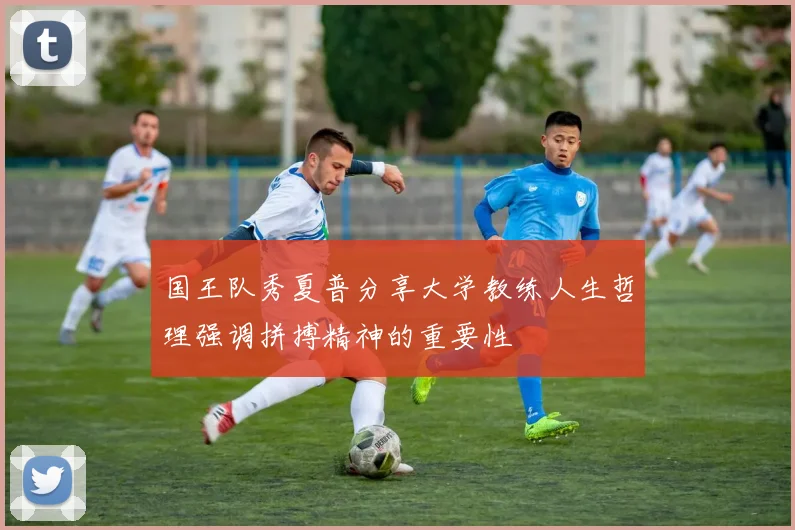 国王队秀夏普分享大学教练人生哲理强调拼搏精神的重要性