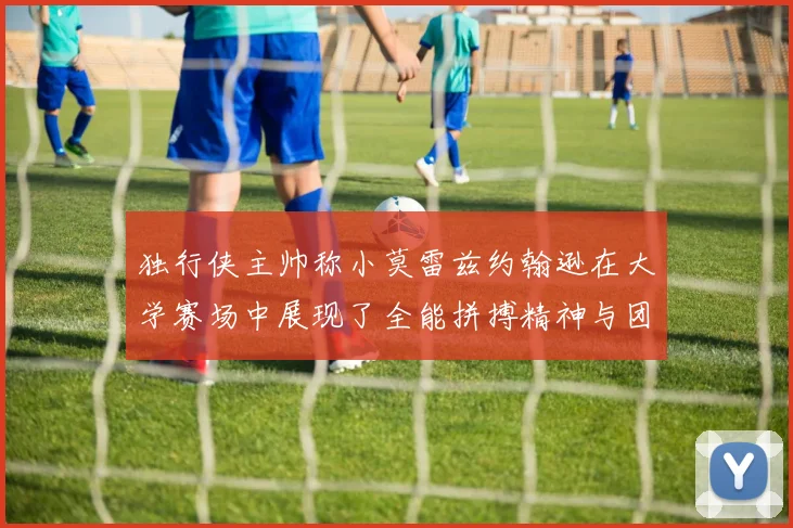 独行侠主帅称小莫雷兹约翰逊在大学赛场中展现了全能拼搏精神与团队奉献精神