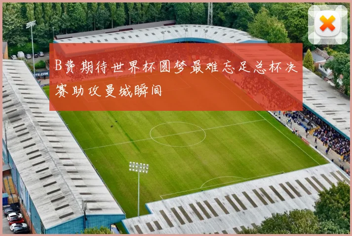B费期待世界杯圆梦最难忘足总杯决赛助攻曼城瞬间