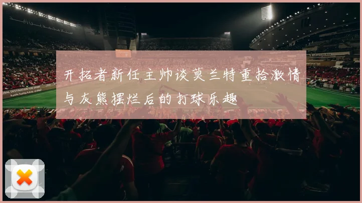 开拓者新任主帅谈莫兰特重拾激情与灰熊摆烂后的打球乐趣