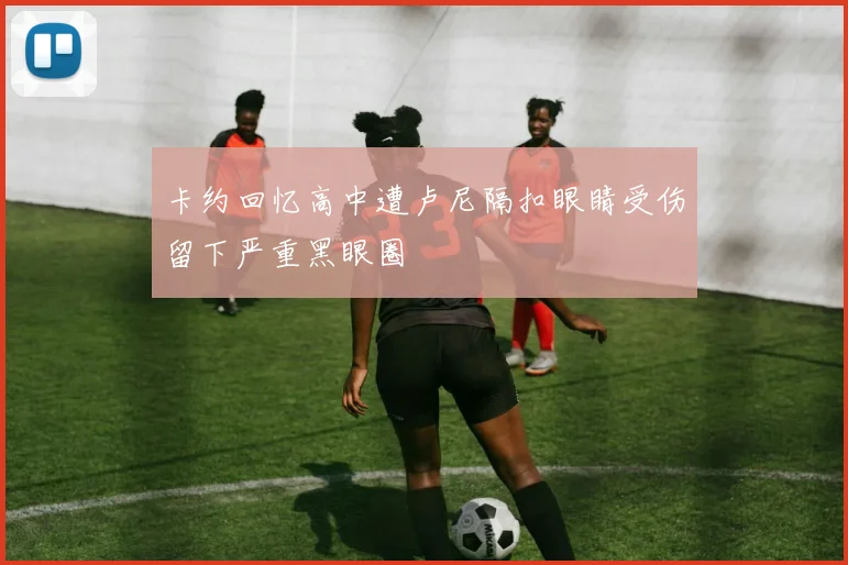 卡约回忆高中遭卢尼隔扣眼睛受伤留下严重黑眼圈