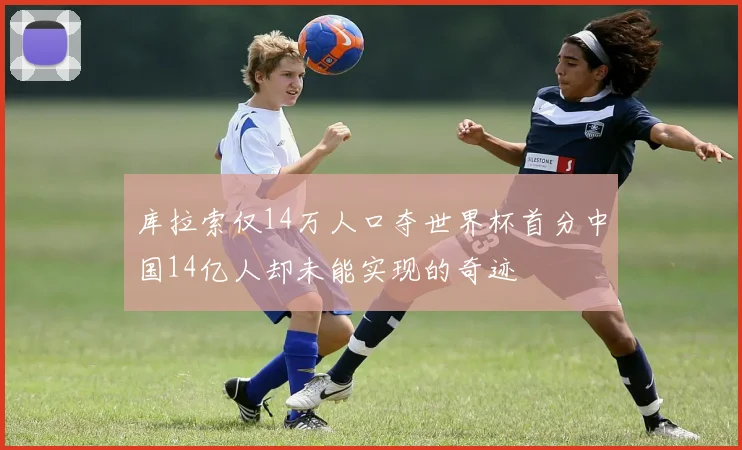 库拉索仅14万人口夺世界杯首分中国14亿人却未能实现的奇迹
