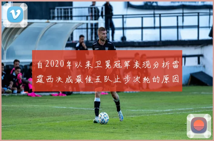 自2020年以来卫冕冠军表现分析雷霆西决成最佳五队止步次轮的原因探讨