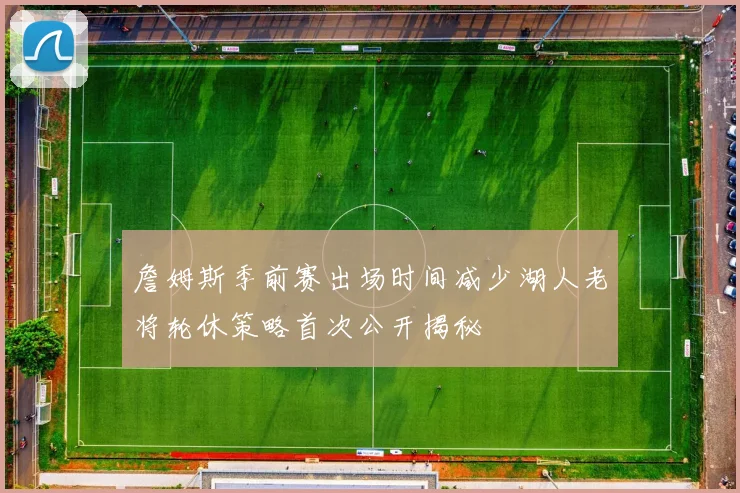 詹姆斯季前赛出场时间减少湖人老将轮休策略首次公开揭秘